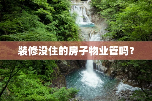 装修没住的房子物业管吗？
