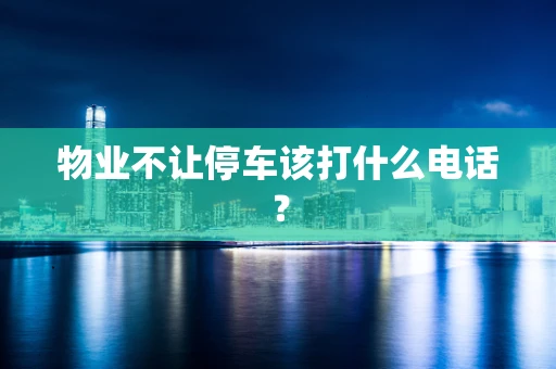 物业不让停车该打什么电话？