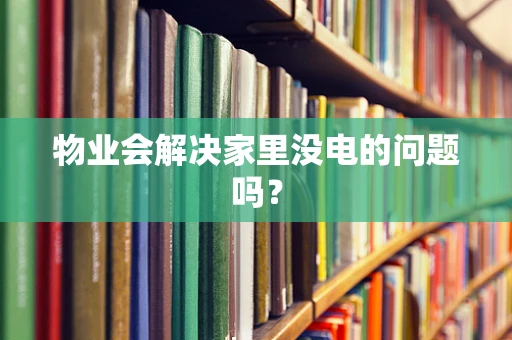 物业会解决家里没电的问题吗？