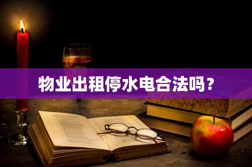 物业出租停水电合法吗？