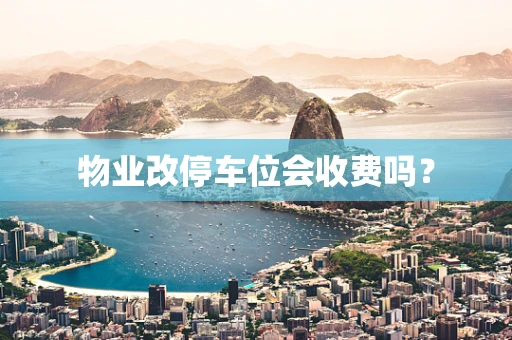 物业改停车位会收费吗？