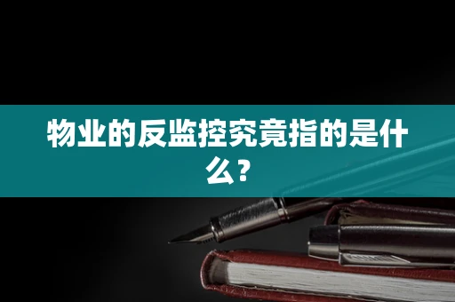 物业的反监控究竟指的是什么？