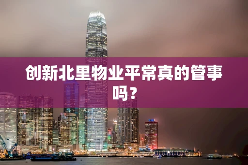 创新北里物业平常真的管事吗？