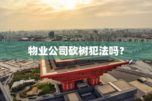 物业公司砍树犯法吗？