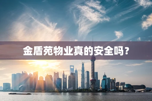 金盾苑物业真的安全吗？