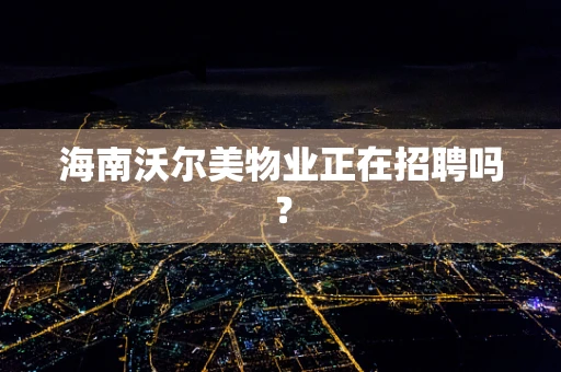 海南沃尔美物业正在招聘吗？