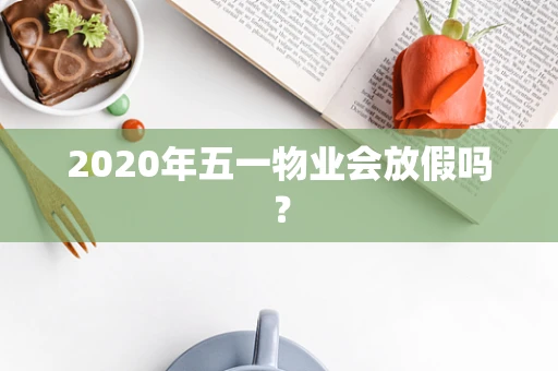 2020年五一物业会放假吗？