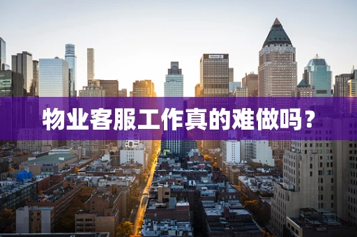 物业客服工作真的难做吗？