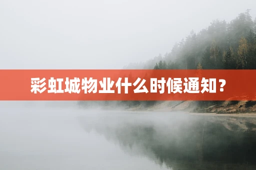 彩虹城物业什么时候通知？
