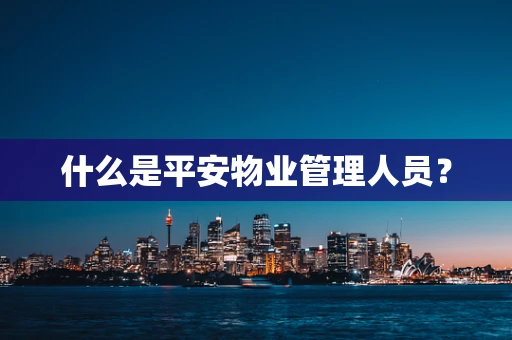 什么是平安物业管理人员？