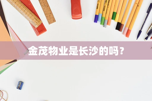 金茂物业是长沙的吗？