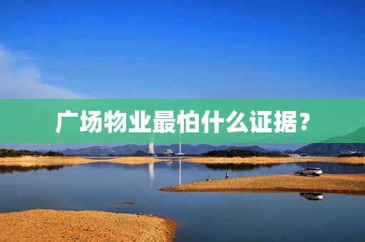 广场物业最怕什么证据？