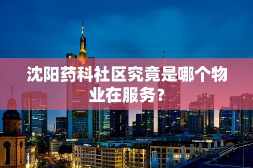 沈阳药科社区究竟是哪个物业在服务？
