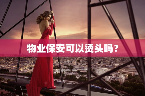 物业保安可以烫头吗？