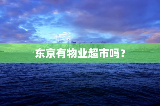 东京有物业超市吗？