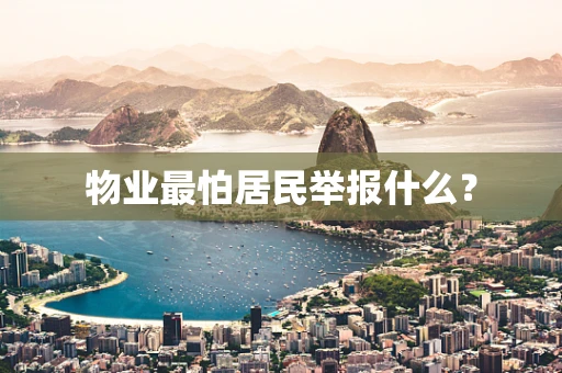 物业最怕居民举报什么？