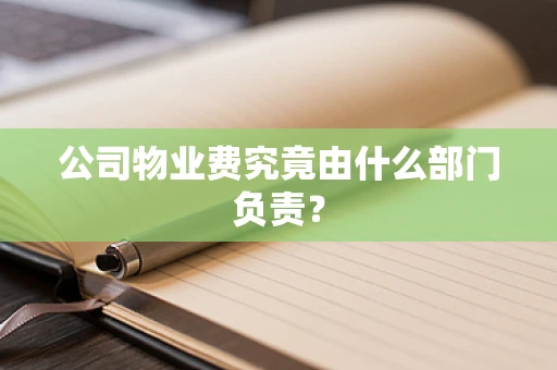 公司物业费究竟由什么部门负责？