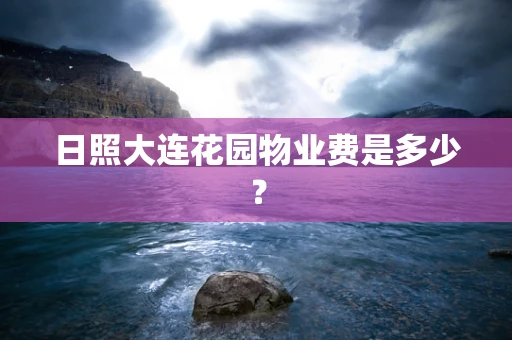 日照大连花园物业费是多少？