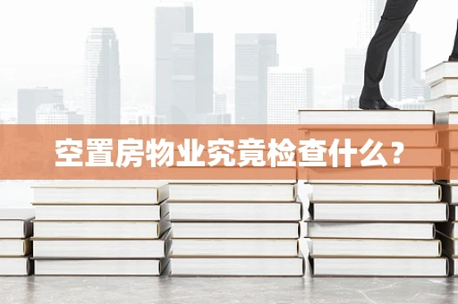 空置房物业究竟检查什么？