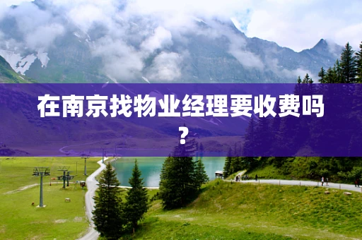 在南京找物业经理要收费吗？