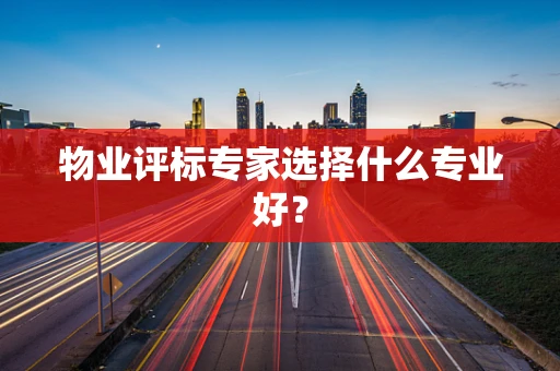 物业评标专家选择什么专业好？