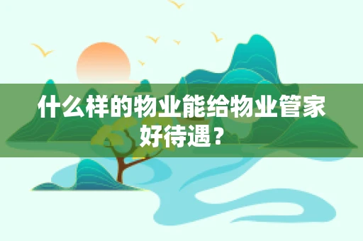 什么样的物业能给物业管家好待遇？