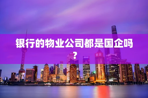 银行的物业公司都是国企吗？