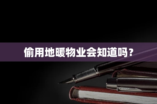 偷用地暖物业会知道吗？