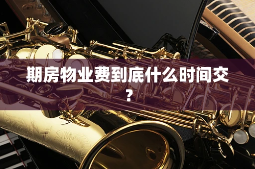 期房物业费到底什么时间交？