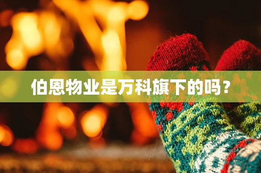 伯恩物业是万科旗下的吗？