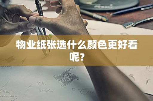 物业纸张选什么颜色更好看呢？