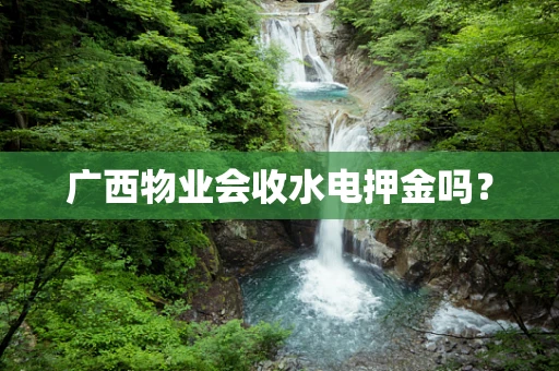 广西物业会收水电押金吗？