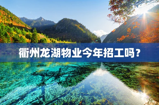 衢州龙湖物业今年招工吗？