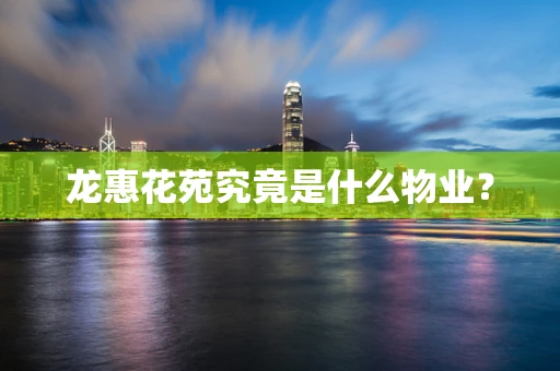 龙惠花苑究竟是什么物业？