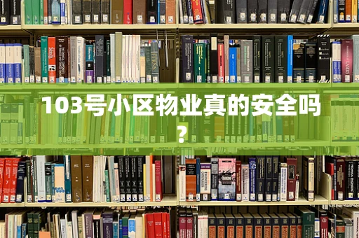 103号小区物业真的安全吗？