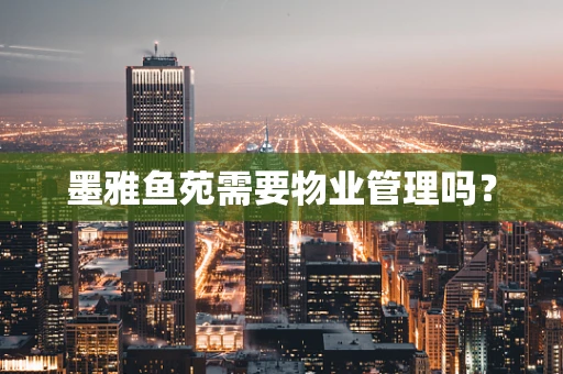 墨雅鱼苑需要物业管理吗？