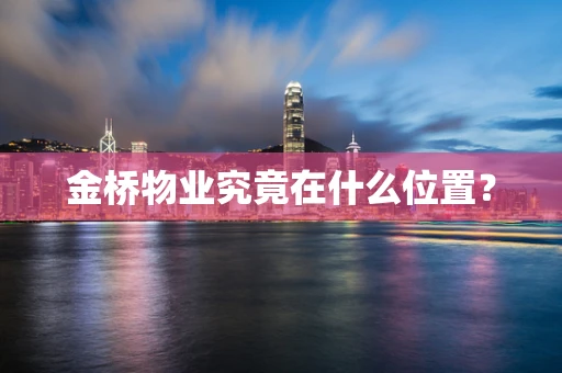 金桥物业究竟在什么位置？