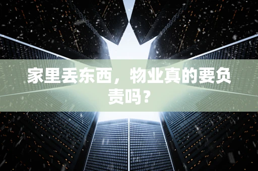 家里丢东西，物业真的要负责吗？