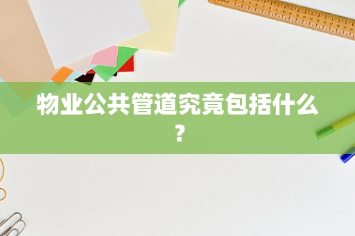 物业公共管道究竟包括什么？