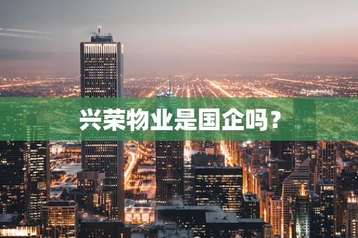 兴荣物业是国企吗？