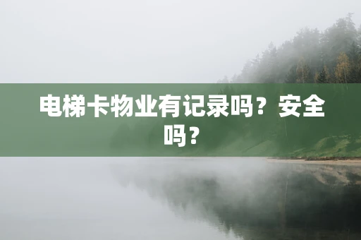电梯卡物业有记录吗？安全吗？