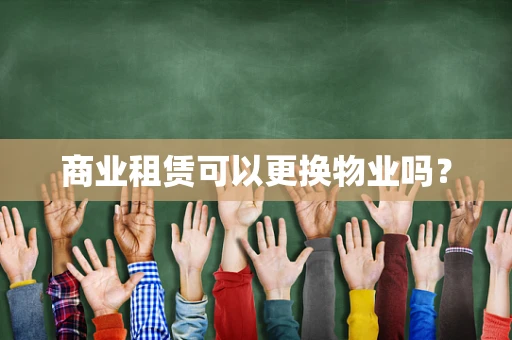 商业租赁可以更换物业吗？