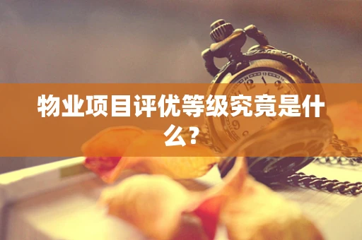 物业项目评优等级究竟是什么？