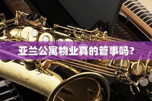 亚兰公寓物业真的管事吗？