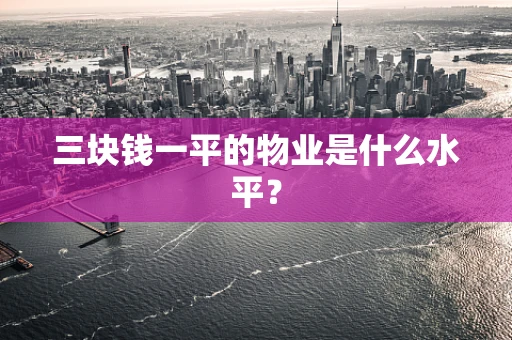 三块钱一平的物业是什么水平？