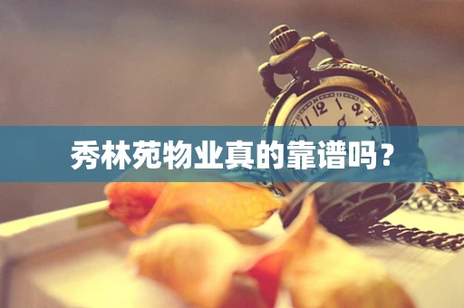秀林苑物业真的靠谱吗？