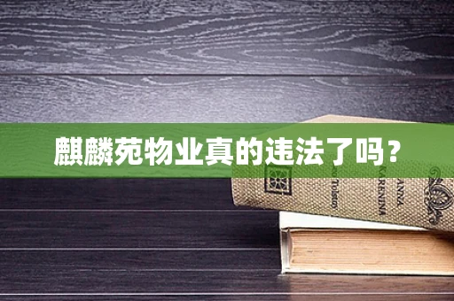 麒麟苑物业真的违法了吗？