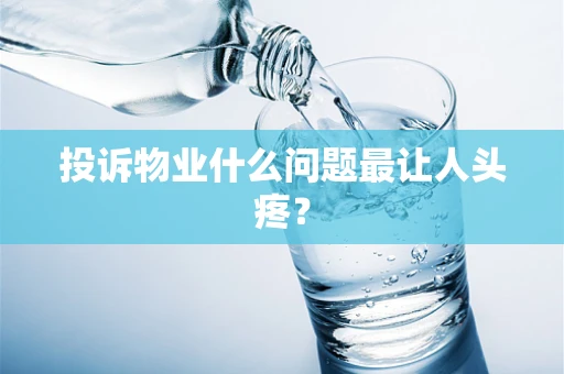 投诉物业什么问题最让人头疼？
