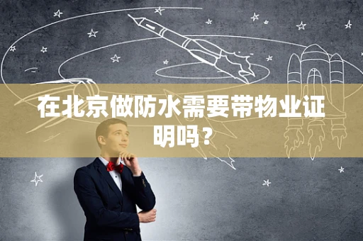 在北京做防水需要带物业证明吗？