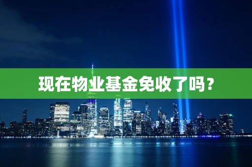 现在物业基金免收了吗？